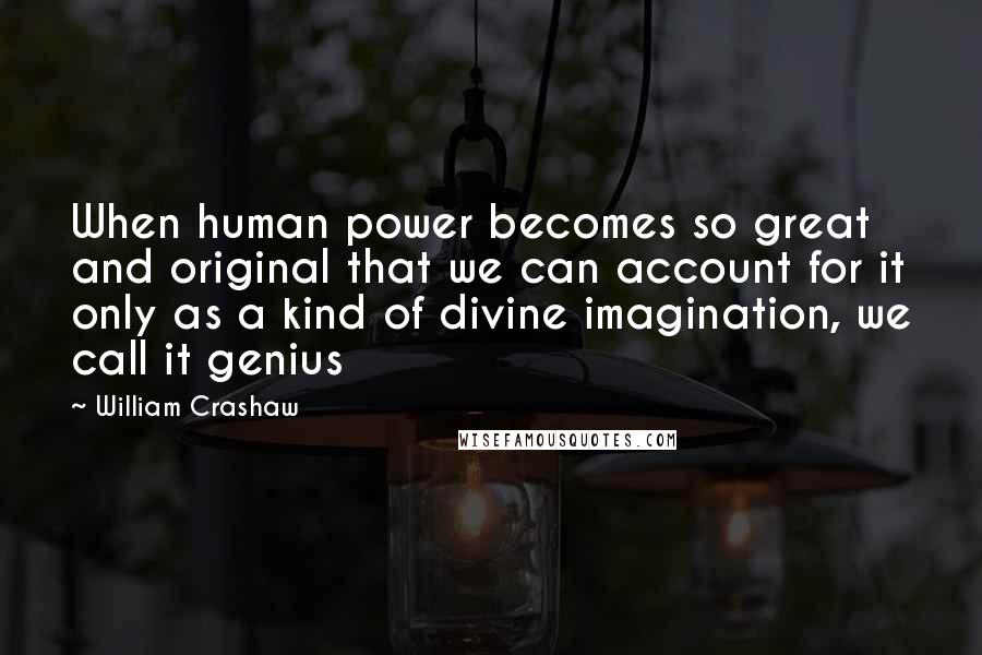William Crashaw Quotes: When human power becomes so great and original that we can account for it only as a kind of divine imagination, we call it genius