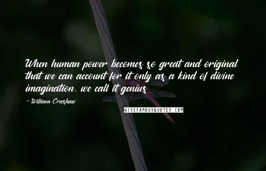 William Crashaw Quotes: When human power becomes so great and original that we can account for it only as a kind of divine imagination, we call it genius