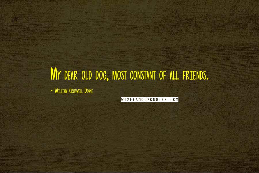 William Croswell Doane Quotes: My dear old dog, most constant of all friends.