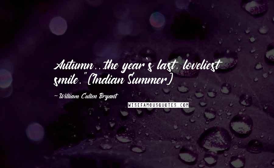 William Cullen Bryant Quotes: Autumn...the year's last, loveliest smile."[Indian Summer]