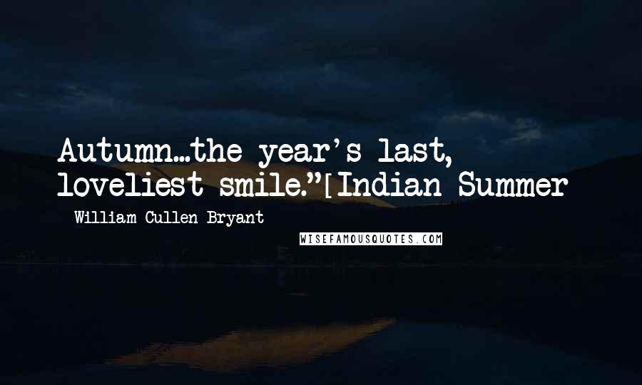 William Cullen Bryant Quotes: Autumn...the year's last, loveliest smile."[Indian Summer]