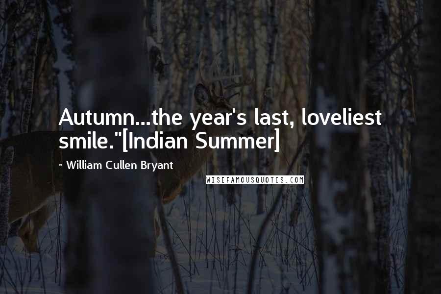 William Cullen Bryant Quotes: Autumn...the year's last, loveliest smile."[Indian Summer]