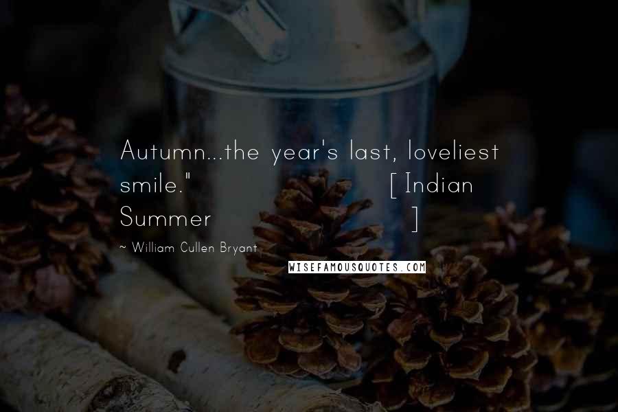 William Cullen Bryant Quotes: Autumn...the year's last, loveliest smile."[Indian Summer]