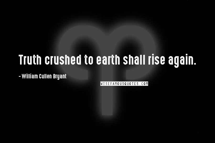 William Cullen Bryant Quotes: Truth crushed to earth shall rise again.