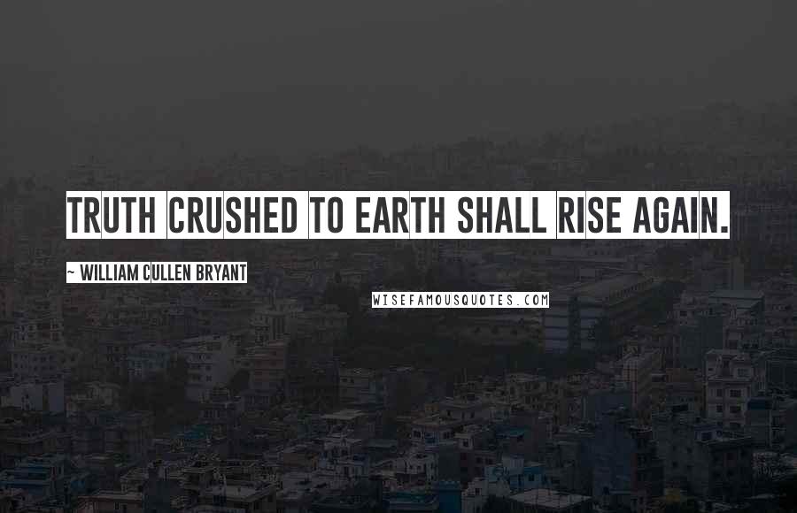 William Cullen Bryant Quotes: Truth crushed to earth shall rise again.