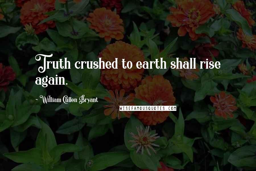 William Cullen Bryant Quotes: Truth crushed to earth shall rise again.