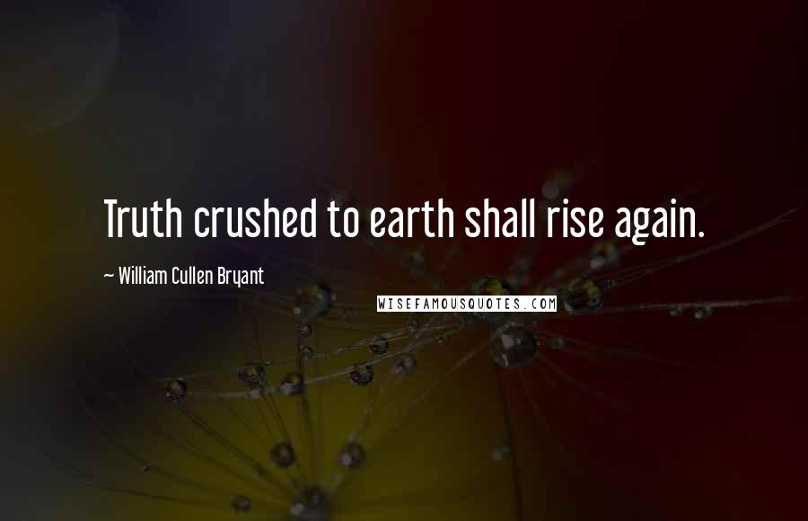 William Cullen Bryant Quotes: Truth crushed to earth shall rise again.