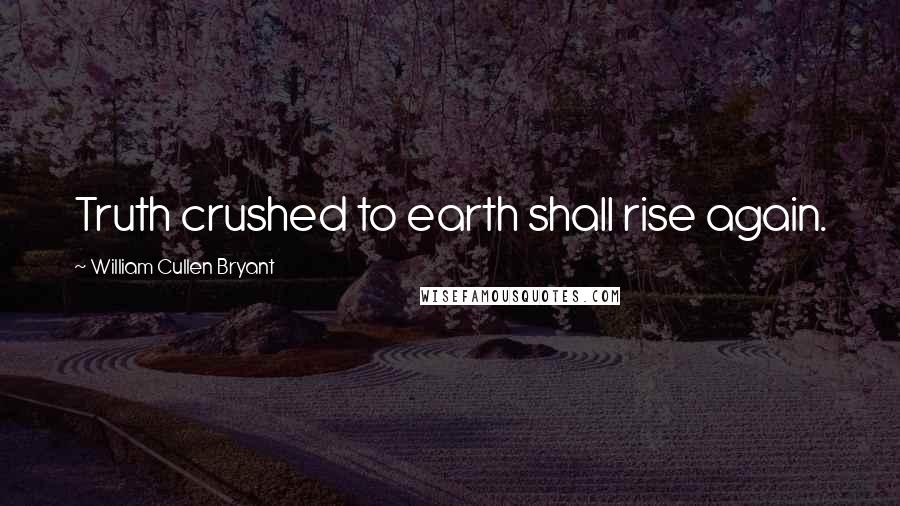 William Cullen Bryant Quotes: Truth crushed to earth shall rise again.