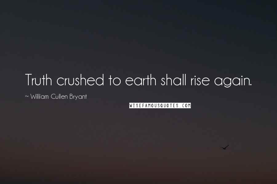 William Cullen Bryant Quotes: Truth crushed to earth shall rise again.