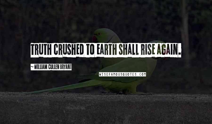 William Cullen Bryant Quotes: Truth crushed to earth shall rise again.