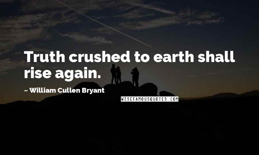 William Cullen Bryant Quotes: Truth crushed to earth shall rise again.