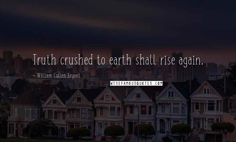 William Cullen Bryant Quotes: Truth crushed to earth shall rise again.