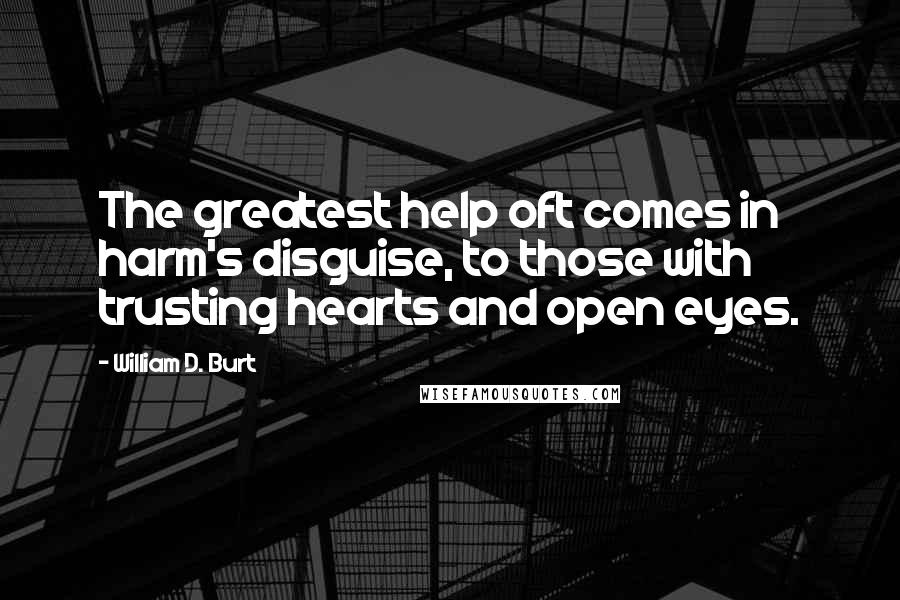 William D. Burt Quotes: The greatest help oft comes in harm's disguise, to those with trusting hearts and open eyes.