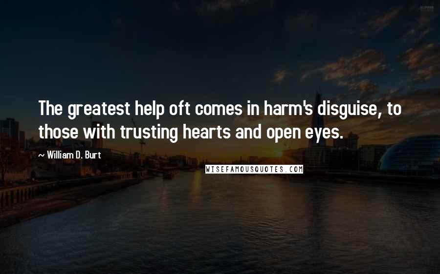 William D. Burt Quotes: The greatest help oft comes in harm's disguise, to those with trusting hearts and open eyes.