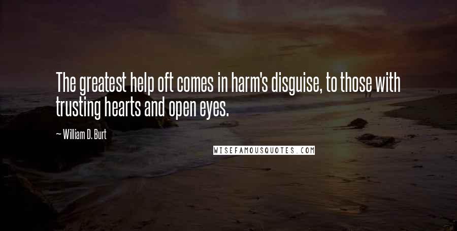 William D. Burt Quotes: The greatest help oft comes in harm's disguise, to those with trusting hearts and open eyes.