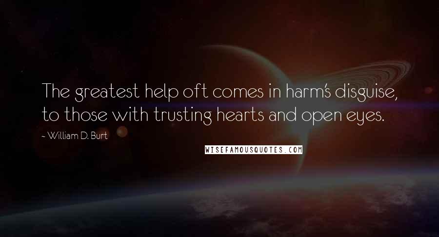 William D. Burt Quotes: The greatest help oft comes in harm's disguise, to those with trusting hearts and open eyes.