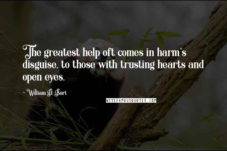 William D. Burt Quotes: The greatest help oft comes in harm's disguise, to those with trusting hearts and open eyes.