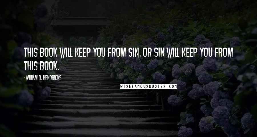 William D. Hendricks Quotes: This book will keep you from sin, or sin will keep you from this book.