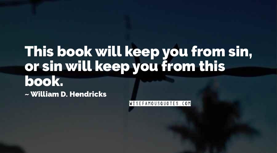 William D. Hendricks Quotes: This book will keep you from sin, or sin will keep you from this book.