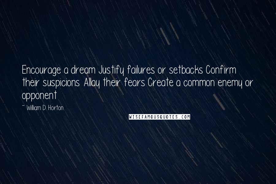 William D. Horton Quotes: Encourage a dream Justify failures or setbacks Confirm their suspicions Allay their fears Create a common enemy or opponent