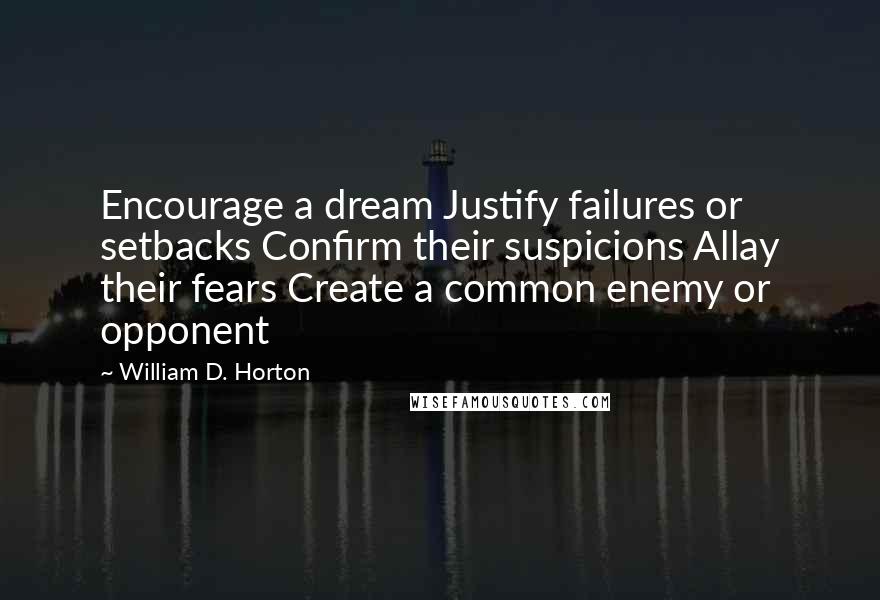 William D. Horton Quotes: Encourage a dream Justify failures or setbacks Confirm their suspicions Allay their fears Create a common enemy or opponent