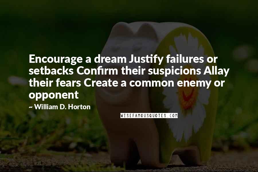 William D. Horton Quotes: Encourage a dream Justify failures or setbacks Confirm their suspicions Allay their fears Create a common enemy or opponent