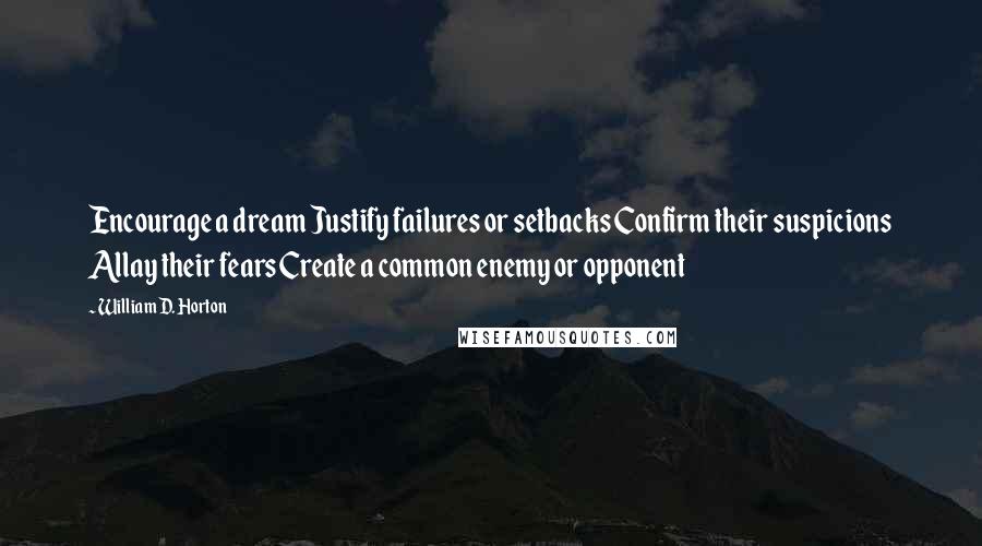 William D. Horton Quotes: Encourage a dream Justify failures or setbacks Confirm their suspicions Allay their fears Create a common enemy or opponent