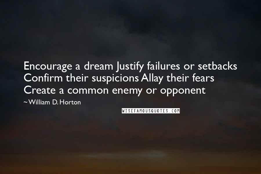 William D. Horton Quotes: Encourage a dream Justify failures or setbacks Confirm their suspicions Allay their fears Create a common enemy or opponent