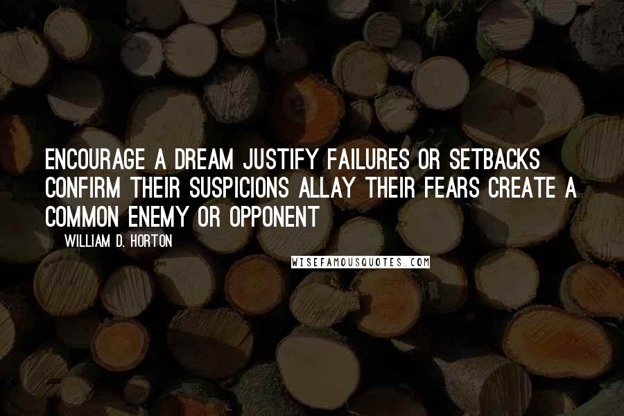 William D. Horton Quotes: Encourage a dream Justify failures or setbacks Confirm their suspicions Allay their fears Create a common enemy or opponent