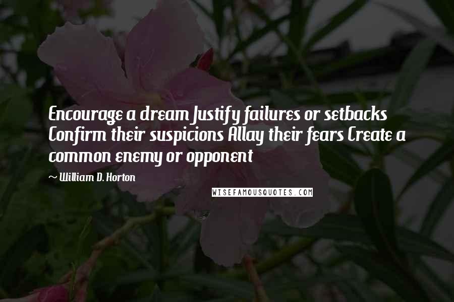 William D. Horton Quotes: Encourage a dream Justify failures or setbacks Confirm their suspicions Allay their fears Create a common enemy or opponent