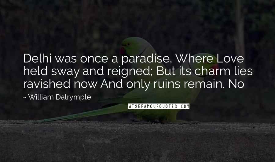 William Dalrymple Quotes: Delhi was once a paradise, Where Love held sway and reigned; But its charm lies ravished now And only ruins remain. No