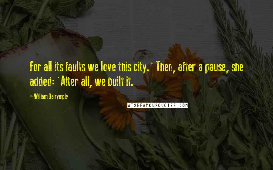 William Dalrymple Quotes: For all its faults we love this city.' Then, after a pause, she added: 'After all, we built it.