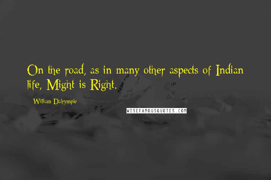 William Dalrymple Quotes: On the road, as in many other aspects of Indian life, Might is Right.