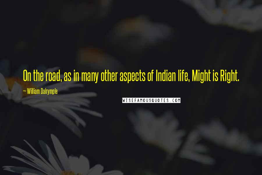 William Dalrymple Quotes: On the road, as in many other aspects of Indian life, Might is Right.