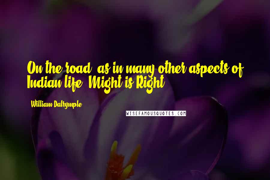 William Dalrymple Quotes: On the road, as in many other aspects of Indian life, Might is Right.