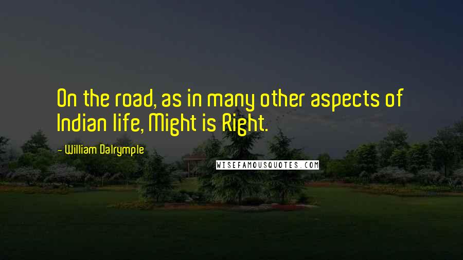 William Dalrymple Quotes: On the road, as in many other aspects of Indian life, Might is Right.