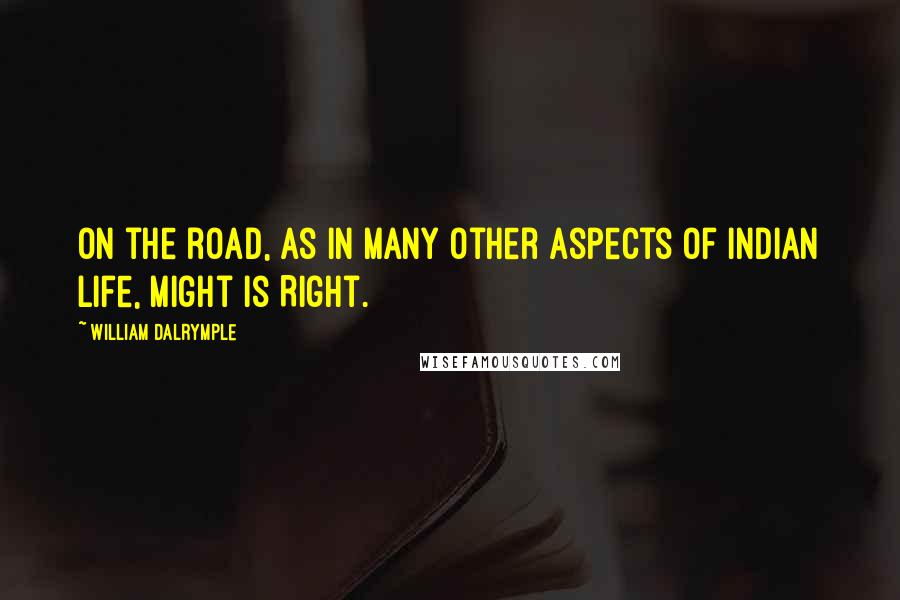 William Dalrymple Quotes: On the road, as in many other aspects of Indian life, Might is Right.