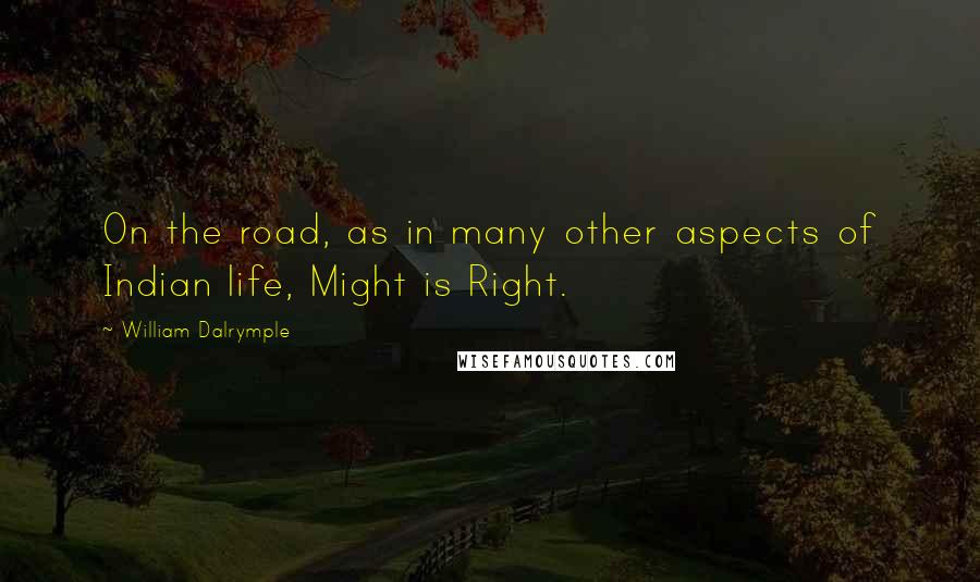 William Dalrymple Quotes: On the road, as in many other aspects of Indian life, Might is Right.