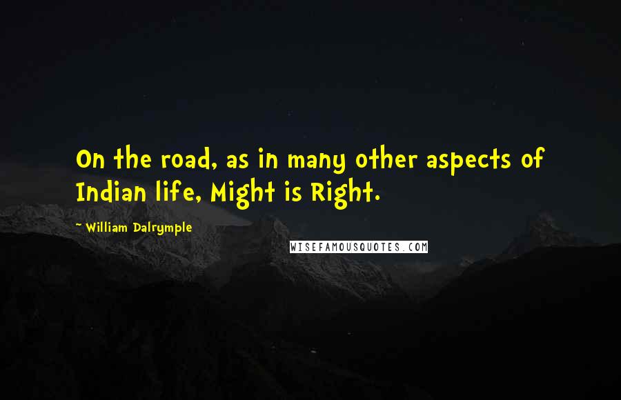 William Dalrymple Quotes: On the road, as in many other aspects of Indian life, Might is Right.