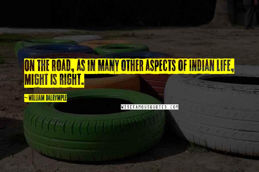 William Dalrymple Quotes: On the road, as in many other aspects of Indian life, Might is Right.