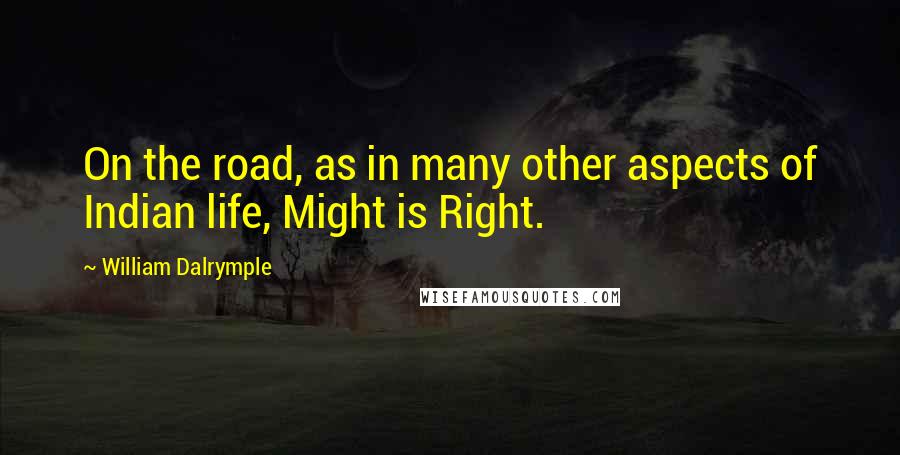 William Dalrymple Quotes: On the road, as in many other aspects of Indian life, Might is Right.