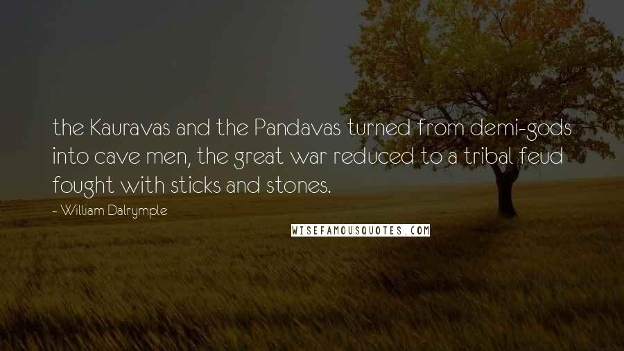 William Dalrymple Quotes: the Kauravas and the Pandavas turned from demi-gods into cave men, the great war reduced to a tribal feud fought with sticks and stones.