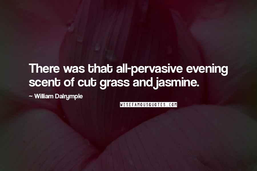 William Dalrymple Quotes: There was that all-pervasive evening scent of cut grass and jasmine.