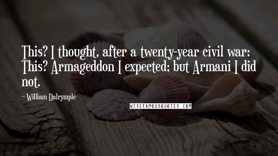 William Dalrymple Quotes: This? I thought, after a twenty-year civil war: This? Armageddon I expected; but Armani I did not.