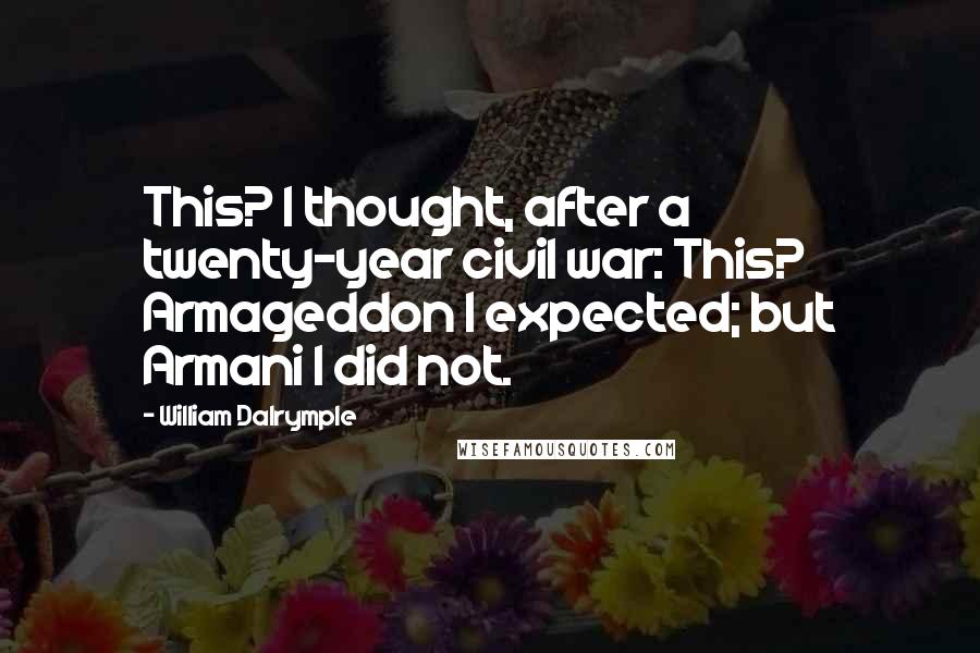 William Dalrymple Quotes: This? I thought, after a twenty-year civil war: This? Armageddon I expected; but Armani I did not.