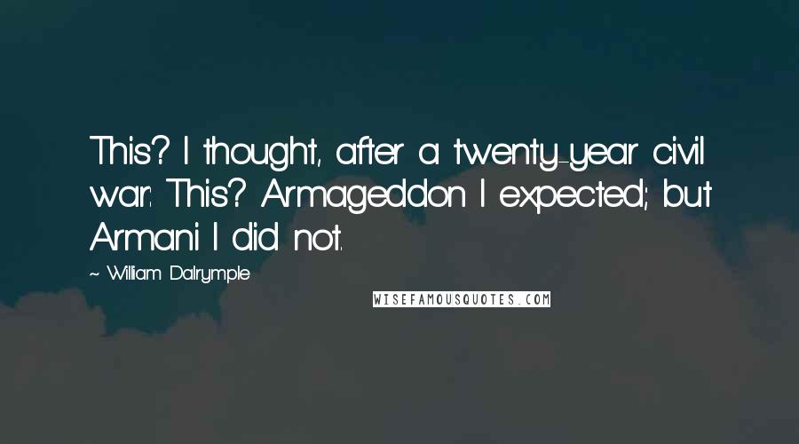 William Dalrymple Quotes: This? I thought, after a twenty-year civil war: This? Armageddon I expected; but Armani I did not.