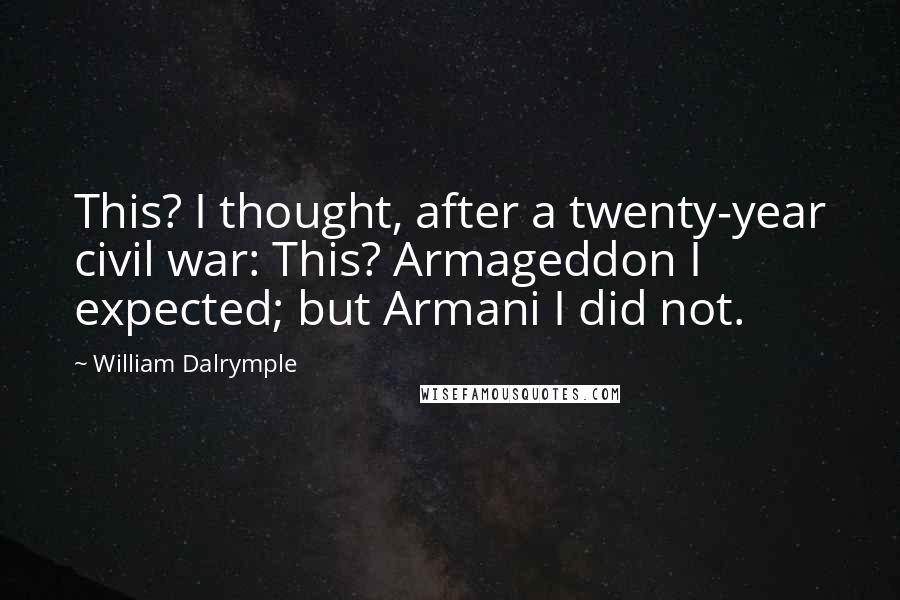 William Dalrymple Quotes: This? I thought, after a twenty-year civil war: This? Armageddon I expected; but Armani I did not.