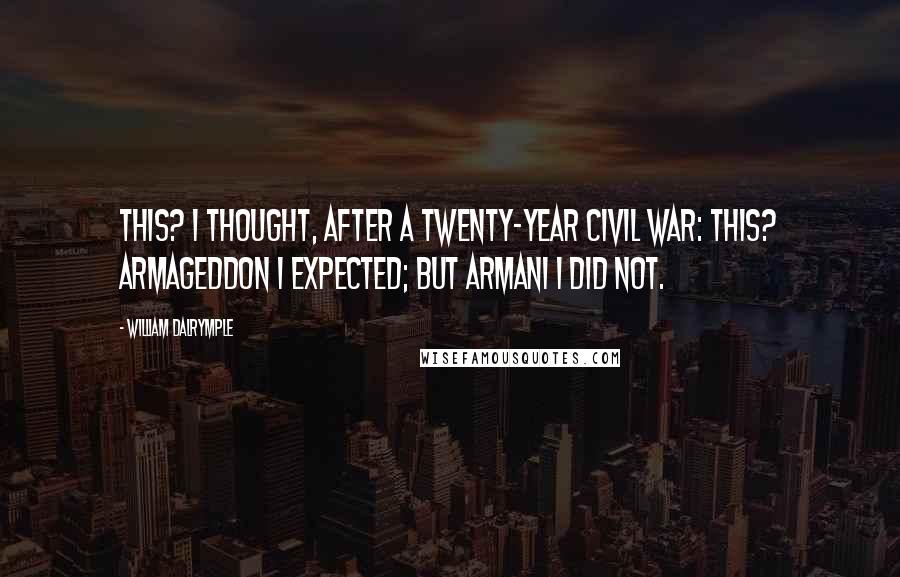 William Dalrymple Quotes: This? I thought, after a twenty-year civil war: This? Armageddon I expected; but Armani I did not.