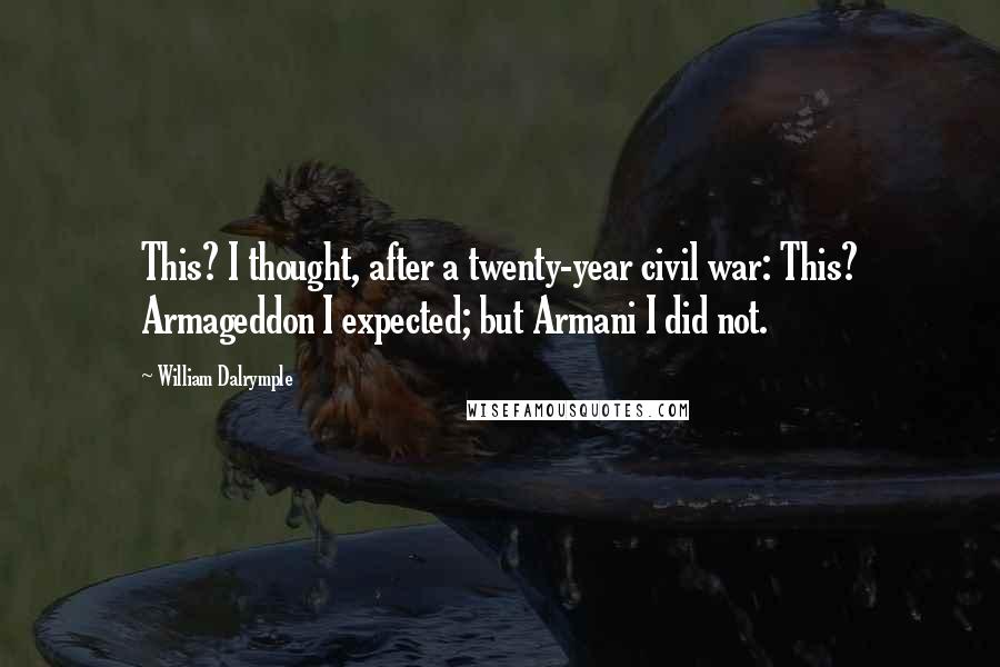 William Dalrymple Quotes: This? I thought, after a twenty-year civil war: This? Armageddon I expected; but Armani I did not.