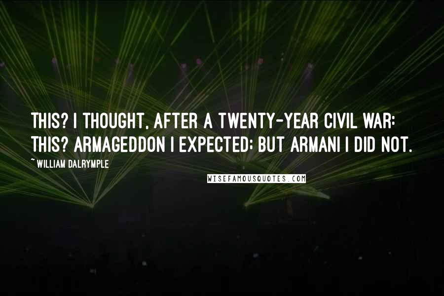 William Dalrymple Quotes: This? I thought, after a twenty-year civil war: This? Armageddon I expected; but Armani I did not.